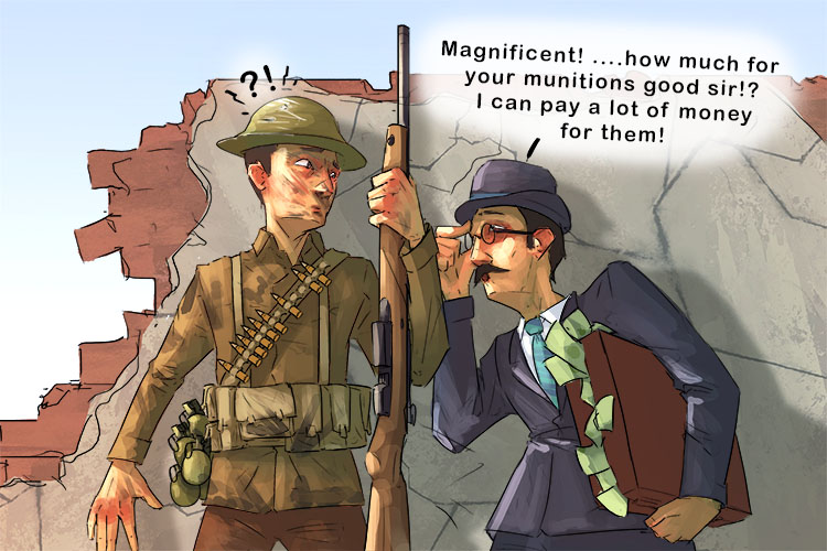 Your munitions are magnificent! (munificent) and I tell you what I will give you a large amount of money for them