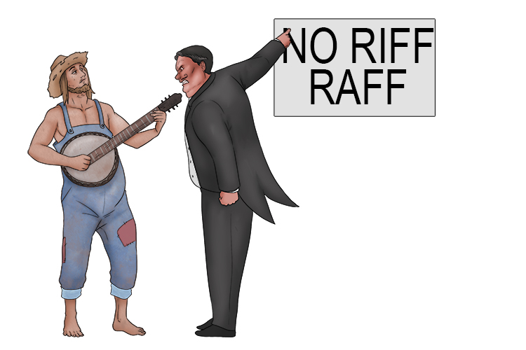 "No riff-raff (riff) allowed" I was told after playing a short melodic phrase, and then I was thrown out.