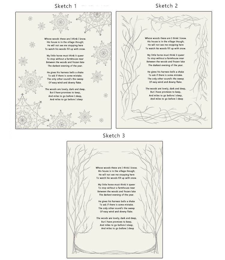 Start by lightly sketching some ideas for your border on the printouts of your poem. When sketching your designs try to have them tie into the themes, mood or story of the poem you have chosen, the poem we have chosen is 'Stopping by woods on a snowy even