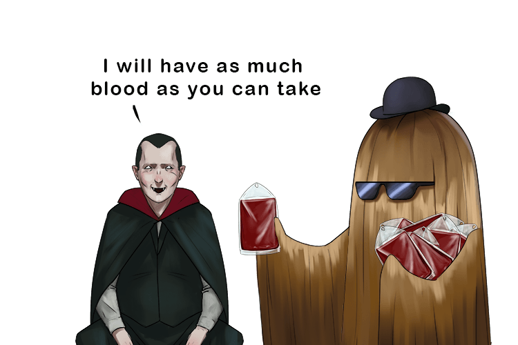 I want blood and I will have as much blood as you can take