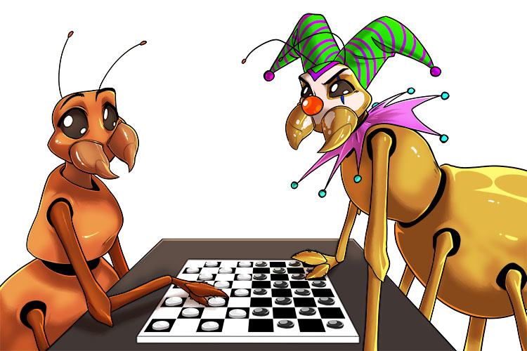 The ant's tactics (antics) were to distract his opponent with foolish, outrageous and amusing behaviour.