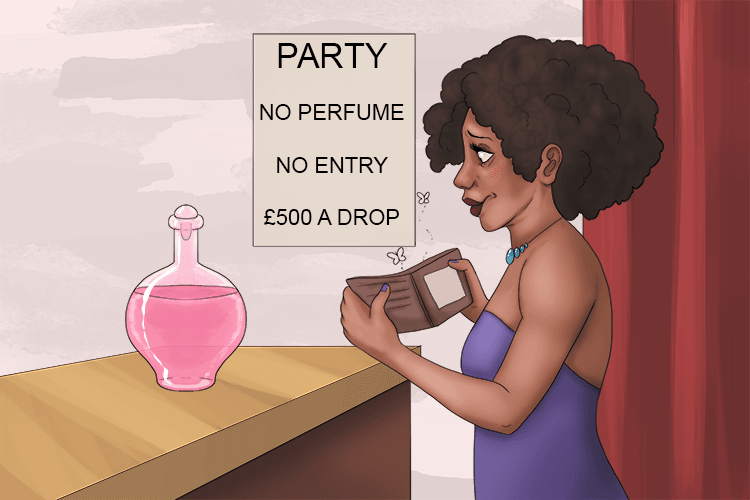 You have to wear expensive perfume to this party, but I don't have the funds (parfum).