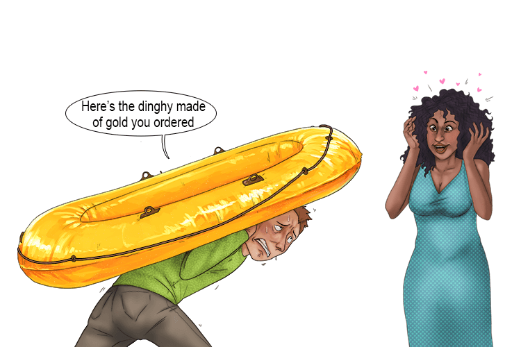 She ordered a dinghy made of gold (ding-go).