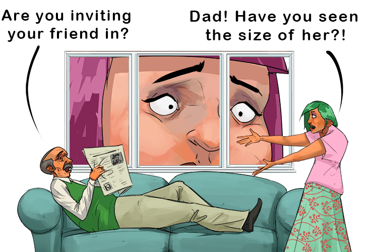 "Look at the size of her, dad. She has to stay outside" (da-shee-ou)